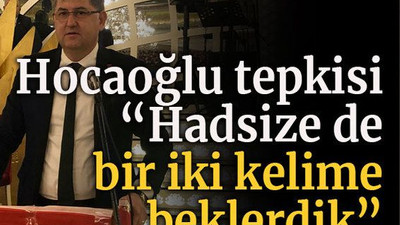 Yıldızlı’dan Hocaoğlu tepkisi “Hadsize de bir iki kelime beklerdik”